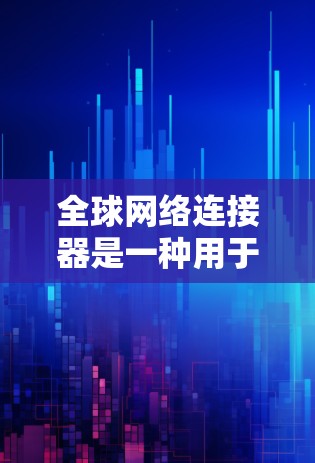 全球网络连接器是一种用于测试不同语言地区网络连接设备的工具。它通常支持多种语言和地区的测试，例如西班牙语、葡萄牙语、英语等。以下是一份关于全球网络连接器线路测试的详细指南