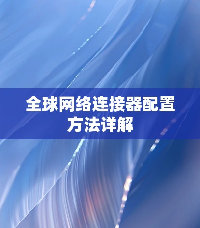 全球网络连接器配置方法详解 全球网络连接器配置方法详解