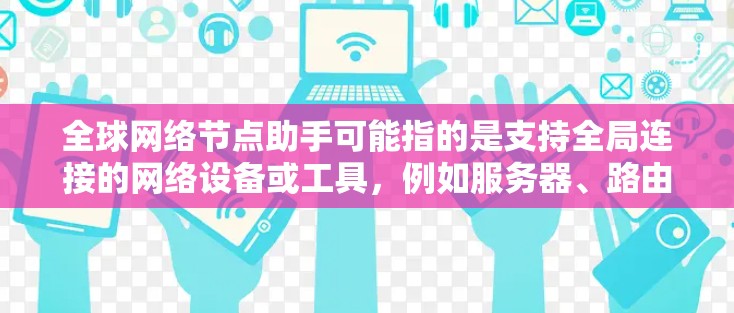 全球网络节点助手可能指的是支持全局连接的网络设备或工具,例如服务器、路由器或Switch。以下是一些可能的解决方案 全球网络节点助手可能指的是支持全局连接的网络设备或工具,例如服务器、路由器或Switch。以下是一些可能的解决方案