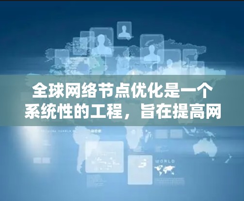 全球网络节点优化是一个系统性的工程,旨在提高网络性能和可靠性。以下是对这一主题的分步说明 全球网络节点优化是一个系统性的工程,旨在提高网络性能和可靠性。以下是对这一主题的分步说明