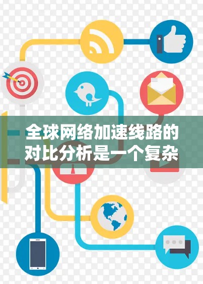 全球网络加速线路的对比分析是一个复杂且多变的话题,具体取决于各国的网络基础设施、设备普及率、带宽、网络覆盖范围等。以下是对全球主要国家和地区的网络加速比较的概述 全球网络加速线路的对比分析是一个复杂且多变的话题,具体取决于各国的网络基础设施、设备普及率、带宽、网络覆盖范围等。以下是对全球主要国家和地区的网络加速比较的概述