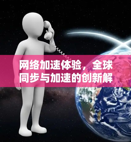 网络加速体验，全球同步与加速的创新解决方案