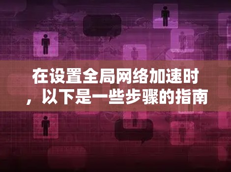 在设置全局网络加速时，以下是一些步骤的指南，帮助你实现一个高效的网络加速设置