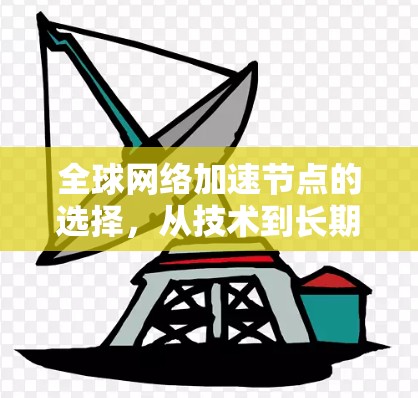 全球网络加速节点的选择,从技术到长期规划 全球网络加速节点的选择,从技术到长期规划