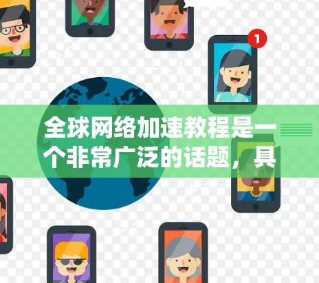 全球网络加速教程是一个非常广泛的话题,具体教程的内容会因设备、操作系统、网络环境等而有所不同。以下是一些常见的全球网络加速教程的结构和内容,适用于大多数用户 全球网络加速教程是一个非常广泛的话题,具体教程的内容会因设备、操作系统、网络环境等而有所不同。以下是一些常见的全球网络加速教程的结构和内容,适用于大多数用户