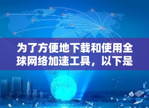 为了方便地下载和使用全球网络加速工具，以下是一些步骤性的指导