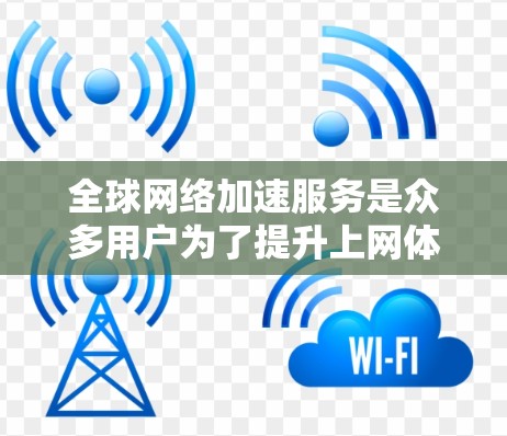 全球网络加速服务是众多用户为了提升上网体验而选择的解决方案。以下是对这些服务的详细介绍