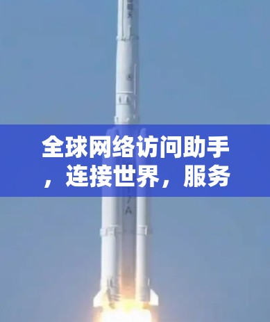 全球网络访问助手，连接世界，服务用户