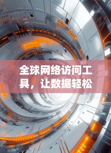 全球网络访问工具,让数据轻松访问 anywhere 全球网络访问工具,让数据轻松访问 anywhere