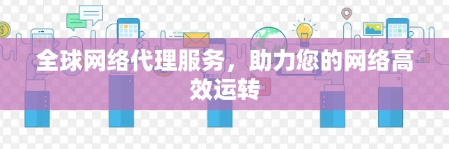 全球网络代理服务，助力您的网络高效运转