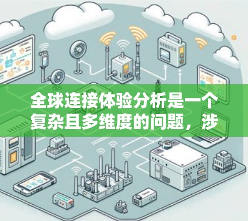 全球连接体验分析是一个复杂且多维度的问题,涉及技术、用户行为、成本、行业趋势等多个方面。以下是一些关键点的分析 全球连接体验分析是一个复杂且多维度的问题,涉及技术、用户行为、成本、行业趋势等多个方面。以下是一些关键点的分析