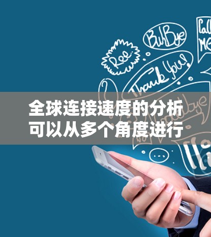 全球连接速度的分析可以从多个角度进行，包括技术驱动、政策影响、数据流量分布、网络拓扑、经济因素以及国际互联网架构等多个方面进行综合考虑。以下是对这些因素的详细分析和总结