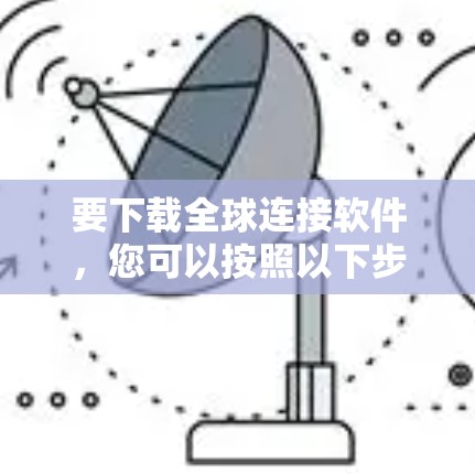 要下载全球连接软件，您可以按照以下步骤进行