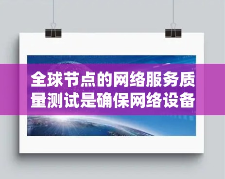 全球节点的网络服务质量测试是确保网络设备和业务系统的正常运行、可靠性和稳定性的重要环节。以下是全球节点节点网络服务质量测试的几种常见方法 全球节点的网络服务质量测试是确保网络设备和业务系统的正常运行、可靠性和稳定性的重要环节。以下是全球节点节点网络服务质量测试的几种常见方法