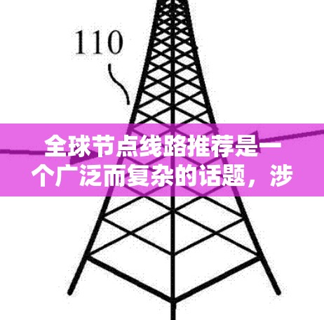 全球节点线路推荐是一个广泛而复杂的话题，涉及多个因素，包括地理位置、覆盖范围、稳定性、带宽、国际化情况以及适用的使用场景。以下是一些关键的全球节点线路推荐，帮助您更好地规划网络连接