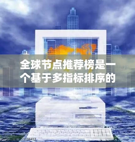 全球节点推荐榜是一个基于多指标排序的推荐系统，旨在为用户提供多样化的推荐选项。以下是对该推荐系统的详细分析和总结