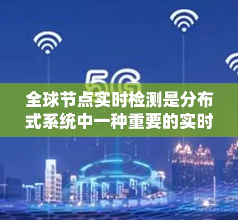 全球节点实时检测是分布式系统中一种重要的实时监控技术,旨在通过实时检测节点的状态,确保系统的稳定性和可靠性。以下是对该主题的分步解释 全球节点实时检测是分布式系统中一种重要的实时监控技术,旨在通过实时检测节点的状态,确保系统的稳定性和可靠性。以下是对该主题的分步解释