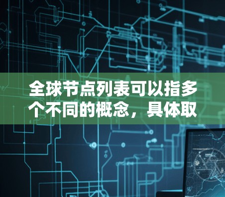 全球节点列表可以指多个不同的概念，具体取决于上下文。以下是一些可能的解释