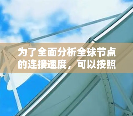 为了全面分析全球节点的连接速度，可以按照以下步骤进行测试和分析