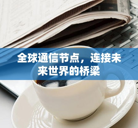 全球通信节点，连接未来世界的桥梁