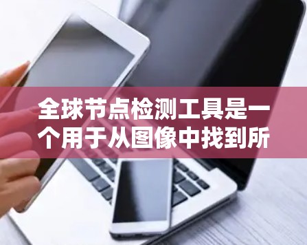 全球节点检测工具是一个用于从图像中找到所有可能的节点的计算机视觉任务，尤其在场景识别和图像生成中非常有用。以下是对这个主题的分步总结