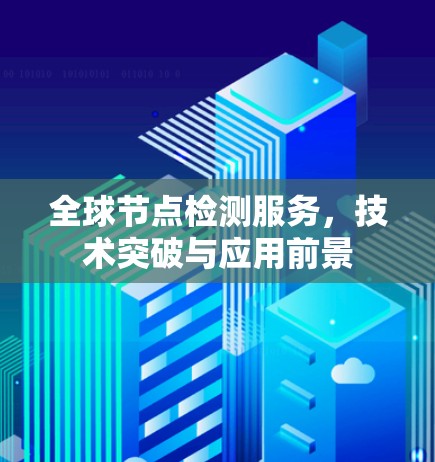 全球节点检测服务,技术突破与应用前景 全球节点检测服务,技术突破与应用前景
