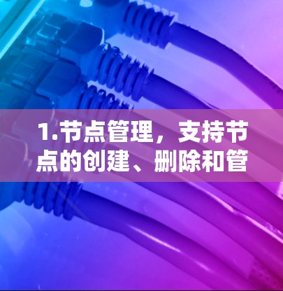 1.节点管理,支持节点的创建、删除和管理,包括权限控制,确保管理员可读性 1.节点管理,支持节点的创建、删除和管理,包括权限控制,确保管理员可读性