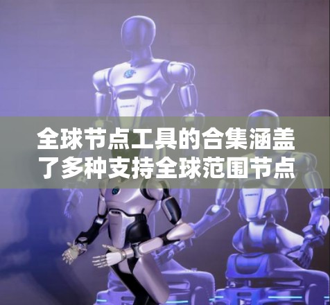 全球节点工具的合集涵盖了多种支持全球范围节点分析的工具,包括GIS软件、地理数据库管理工具、第三方工具和网络管理工具。以下是这些工具的概述 全球节点工具的合集涵盖了多种支持全球范围节点分析的工具,包括GIS软件、地理数据库管理工具、第三方工具和网络管理工具。以下是这些工具的概述
