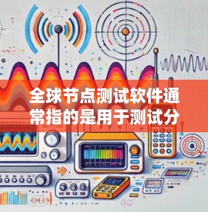 全球节点测试软件通常指的是用于测试分布式系统、云计算节点或者其他节点网络的工具。以下是一些常用的全球节点测试软件及其功能
