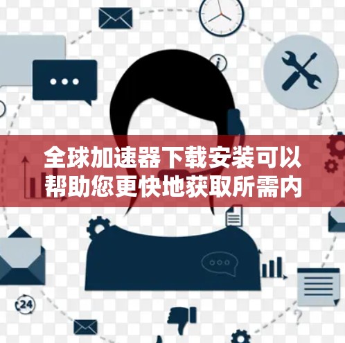 全球加速器下载安装可以帮助您更快地获取所需内容。以下是一些常见全球加速器的安装步骤