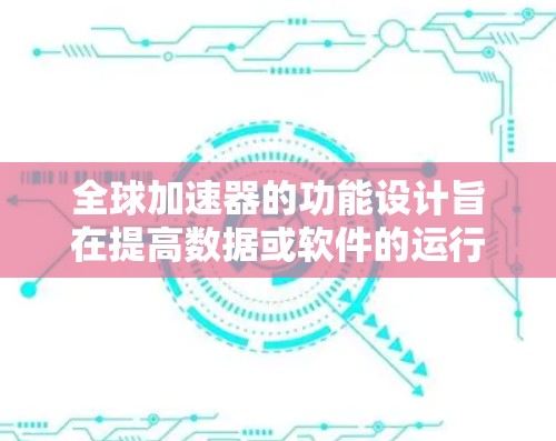 全球加速器的功能设计旨在提高数据或软件的运行效率，以下是一些常见的功能点
