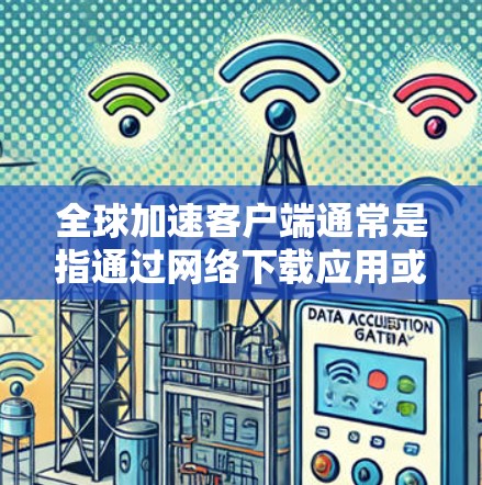 全球加速客户端通常是指通过网络下载应用或服务的平台，允许用户下载和管理多种应用。如果有关于加速客户端更新的疑问，可以提供以下信息和建议
