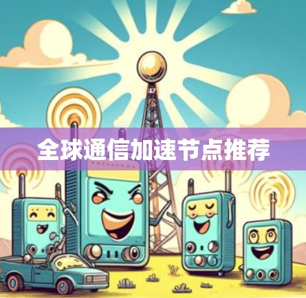 全球通信加速节点推荐