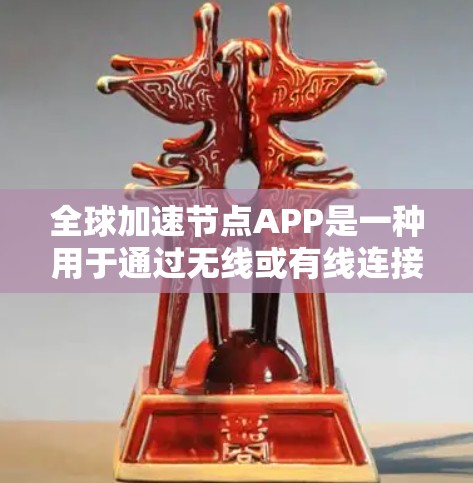 全球加速节点APP是一种用于通过无线或有线连接多个设备的工具，旨在提升数据传输和使用效率。以下是关于该产品的详细介绍