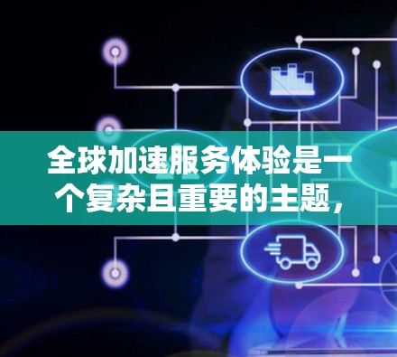 全球加速服务体验是一个复杂且重要的主题,涉及多个方面,以下是对该主题的分步总结 全球加速服务体验是一个复杂且重要的主题,涉及多个方面,以下是对该主题的分步总结