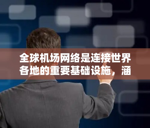 全球机场网络是连接世界各地的重要基础设施,涵盖了超过1个国家和地区。这些机场按照地理位置大致分为几个大类 全球机场网络是连接世界各地的重要基础设施,涵盖了超过1个国家和地区。这些机场按照地理位置大致分为几个大类