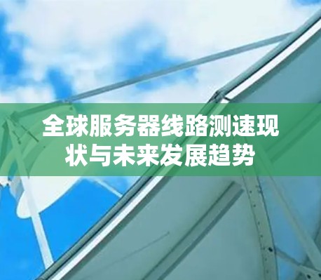 全球服务器线路测速现状与未来发展趋势