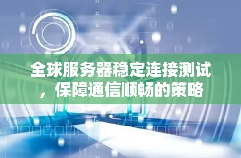 全球服务器稳定连接测试，保障通信顺畅的策略