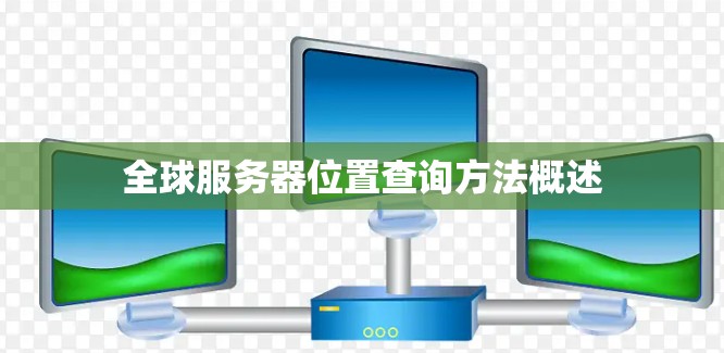 全球服务器位置查询方法概述 全球服务器位置查询方法概述