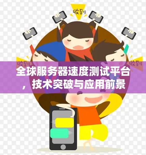 全球服务器速度测试平台,技术突破与应用前景 全球服务器速度测试平台,技术突破与应用前景