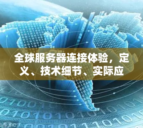 全球服务器连接体验,定义、技术细节、实际应用与挑战 全球服务器连接体验,定义、技术细节、实际应用与挑战