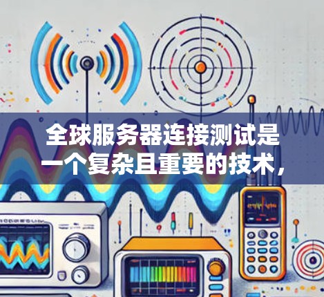 全球服务器连接测试是一个复杂且重要的技术,涉及多个因素和步骤,旨在确保服务器之间的连接稳定、安全。以下是对这一主题的逐步解释 全球服务器连接测试是一个复杂且重要的技术,涉及多个因素和步骤,旨在确保服务器之间的连接稳定、安全。以下是对这一主题的逐步解释