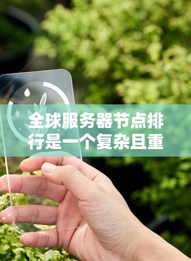全球服务器节点排行是一个复杂且重要的任务,涉及多个因素的综合考量。以下是一个结构化的指南,帮助您进行全球服务器节点的排行 全球服务器节点排行是一个复杂且重要的任务,涉及多个因素的综合考量。以下是一个结构化的指南,帮助您进行全球服务器节点的排行