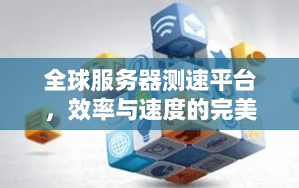 全球服务器测速平台，效率与速度的完美融合