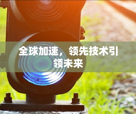 全球加速,领先技术引领未来 全球加速,领先技术引领未来