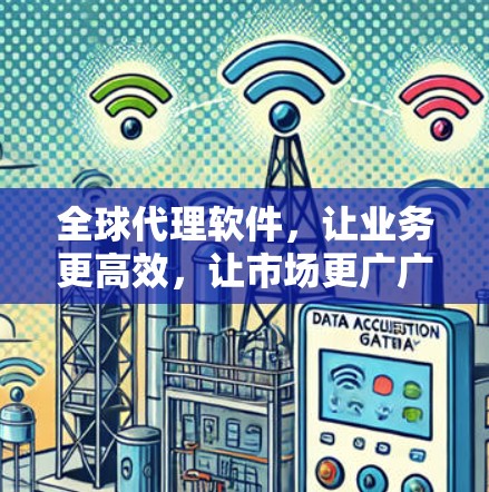 全球代理软件,让业务更高效,让市场更广广开 全球代理软件,让业务更高效,让市场更广广开