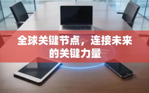 全球关键节点,连接未来的关键力量 全球关键节点,连接未来的关键力量