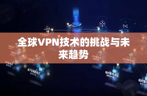 全球VPN技术的挑战与未来趋势 全球VPN技术的挑战与未来趋势