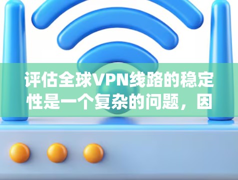 评估全球VPN线路的稳定性是一个复杂的问题,因为它涉及多个因素和因素。以下是一些可以从理论上或 practically 分析 VPN 线路稳定性的关键点和方法 评估全球VPN线路的稳定性是一个复杂的问题,因为它涉及多个因素和因素。以下是一些可以从理论上或 practically 分析 VPN 线路稳定性的关键点和方法