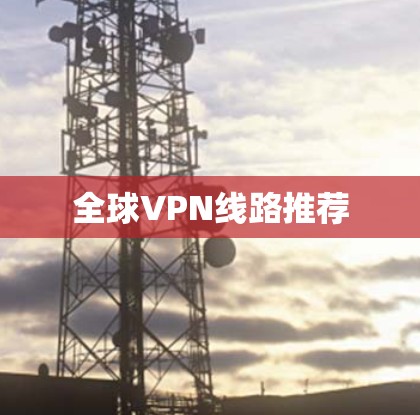 全球VPN线路推荐 全球VPN线路推荐